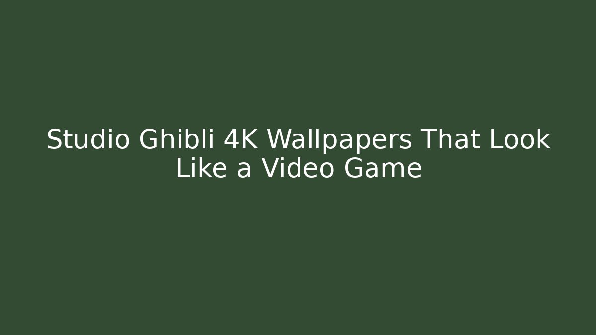 Studio Ghibli 4K Wallpapers That Look Like a Video Game