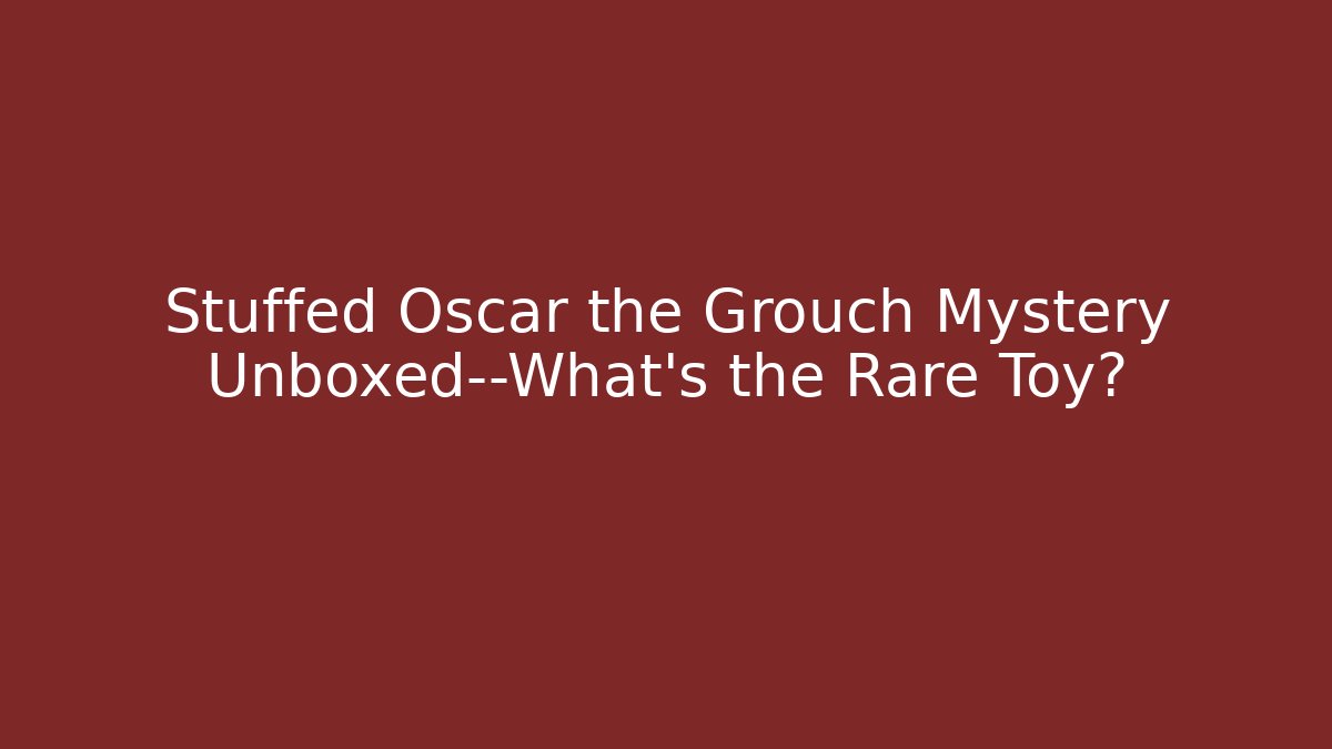 Stuffed Oscar the Grouch Mystery Unboxed—What’s the Rare Toy?