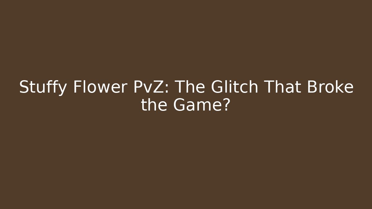 Stuffy Flower PvZ: The Glitch That Broke the Game?