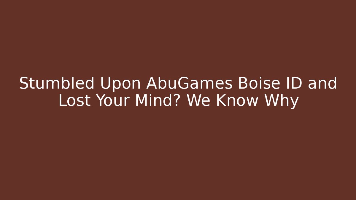 Stumbled Upon AbuGames Boise ID and Lost Your Mind? We Know Why