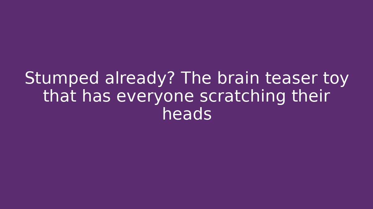 Stumped already? The brain teaser toy that has everyone scratching their heads