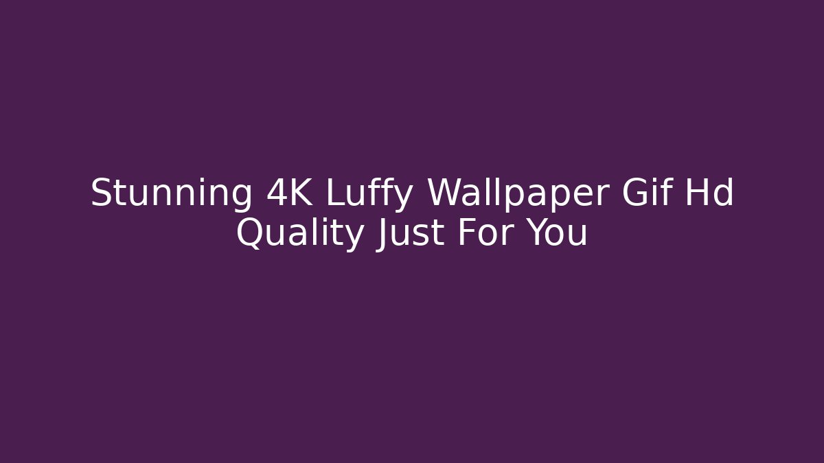 Stunning 4K Luffy Wallpaper Gif Hd Quality Just For You