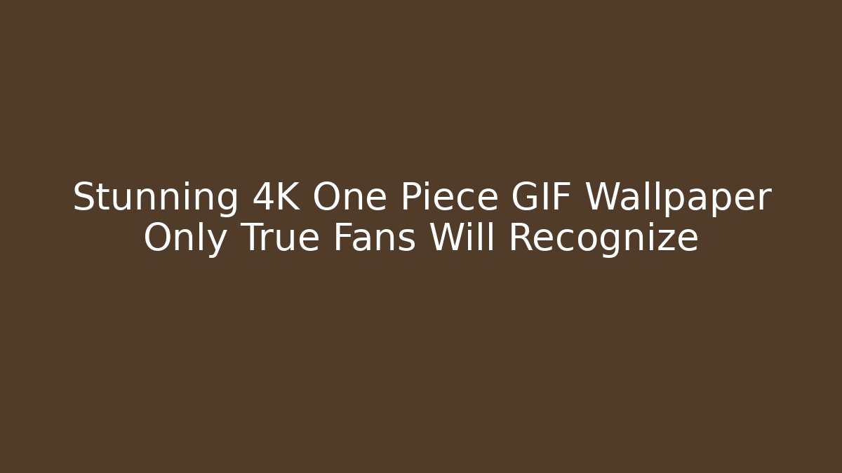 Stunning 4K One Piece GIF Wallpaper Only True Fans Will Recognize