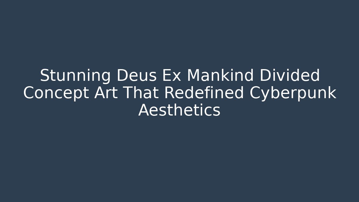 Stunning Deus Ex Mankind Divided Concept Art That Redefined Cyberpunk Aesthetics
