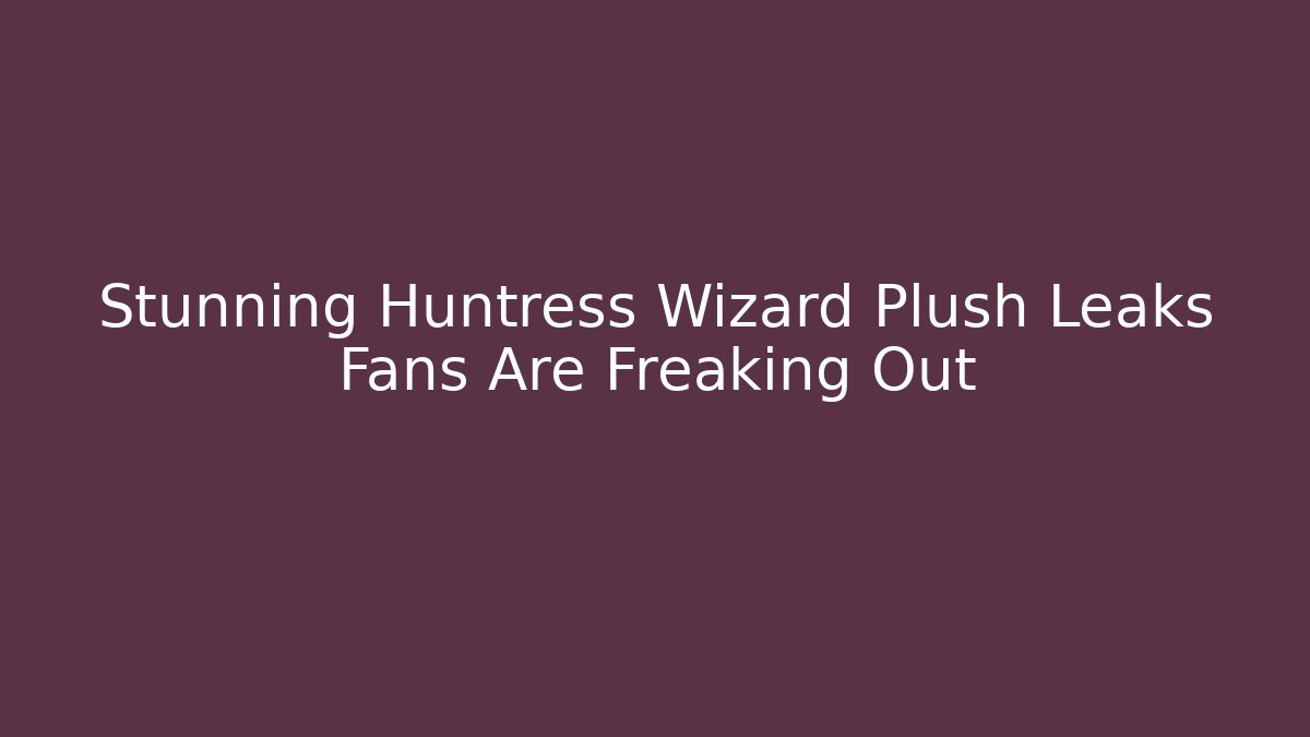 Stunning Huntress Wizard Plush Leaks Fans Are Freaking Out