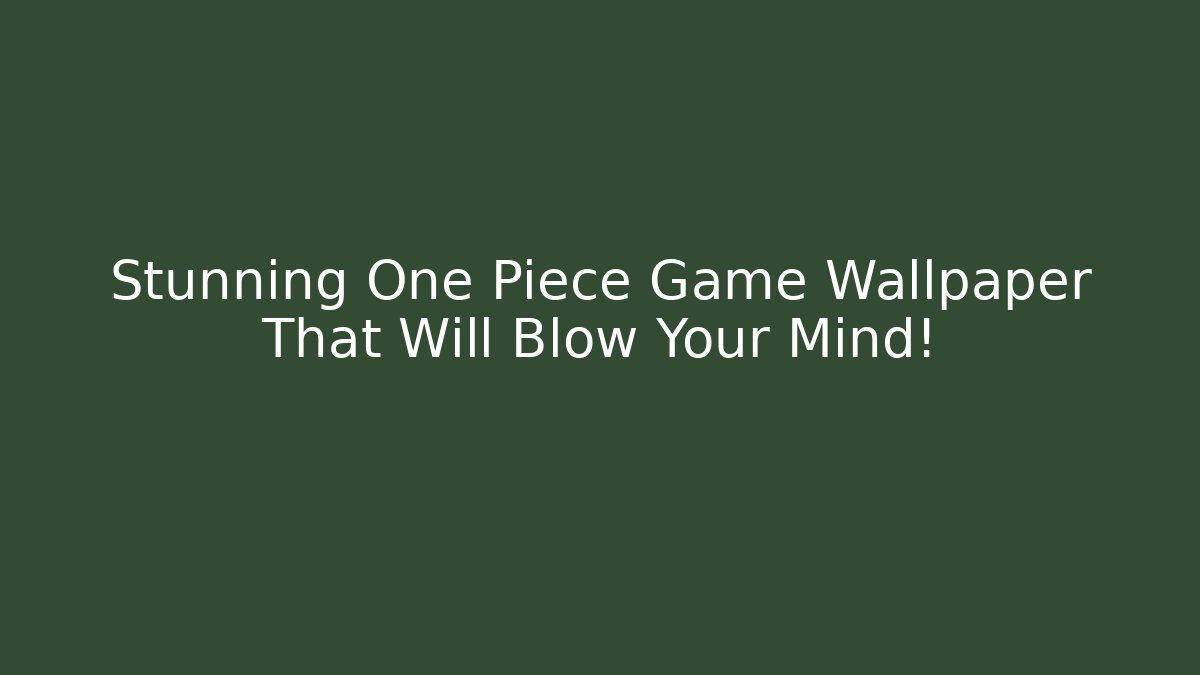 Stunning One Piece Game Wallpaper That Will Blow Your Mind! - Create More Assets