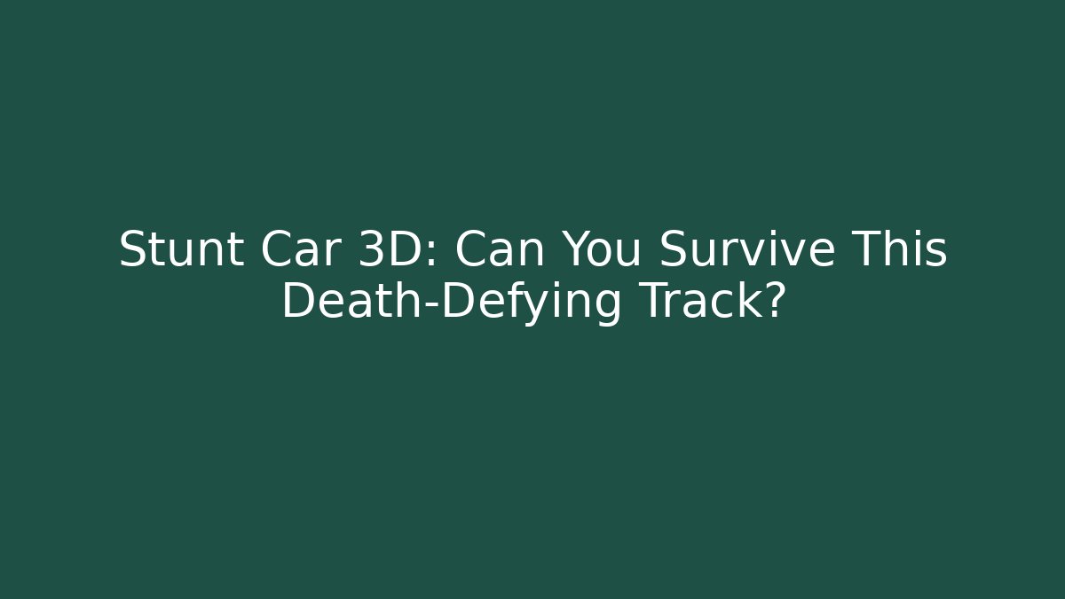 Stunt Car 3D: Can You Survive This Death-Defying Track?