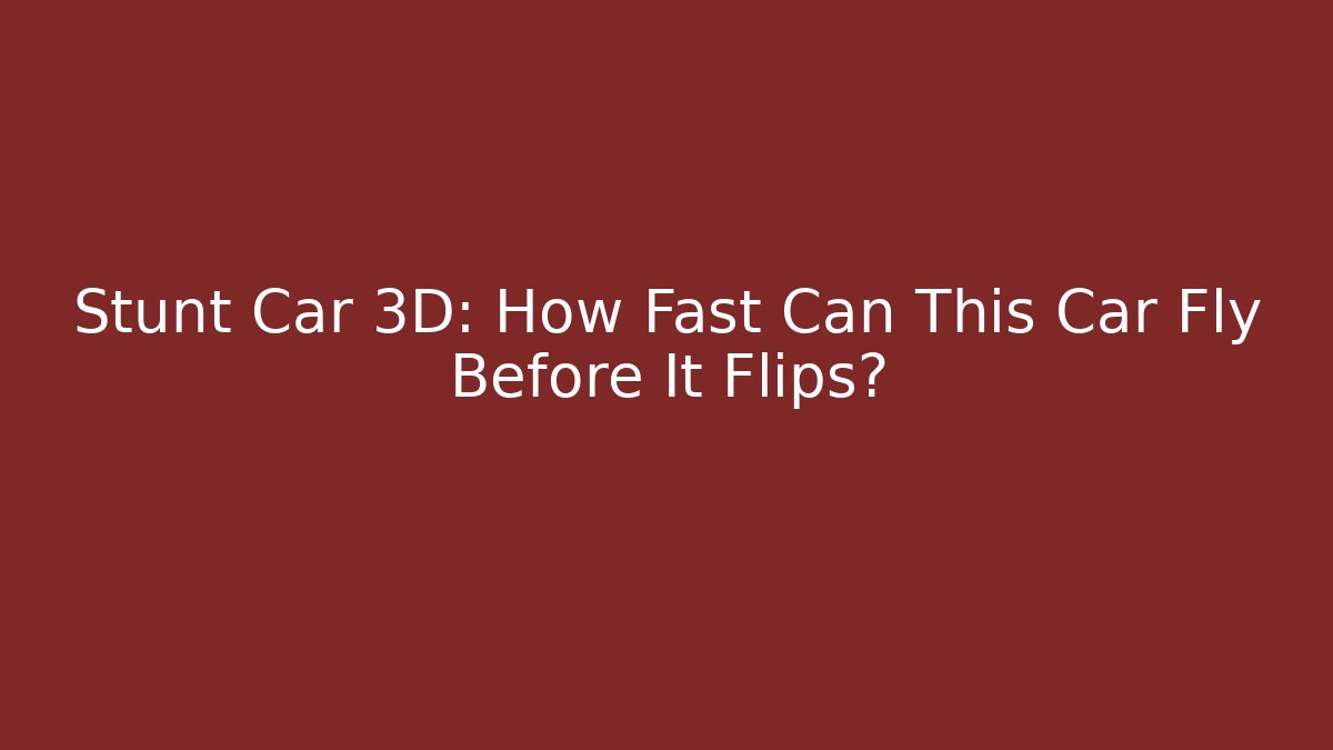 Stunt Car 3D: How Fast Can This Car Fly Before It Flips?