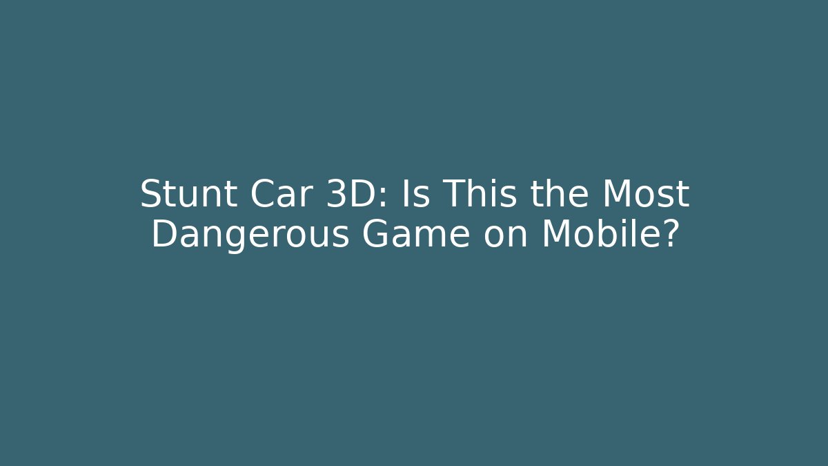 Stunt Car 3D: Is This the Most Dangerous Game on Mobile?