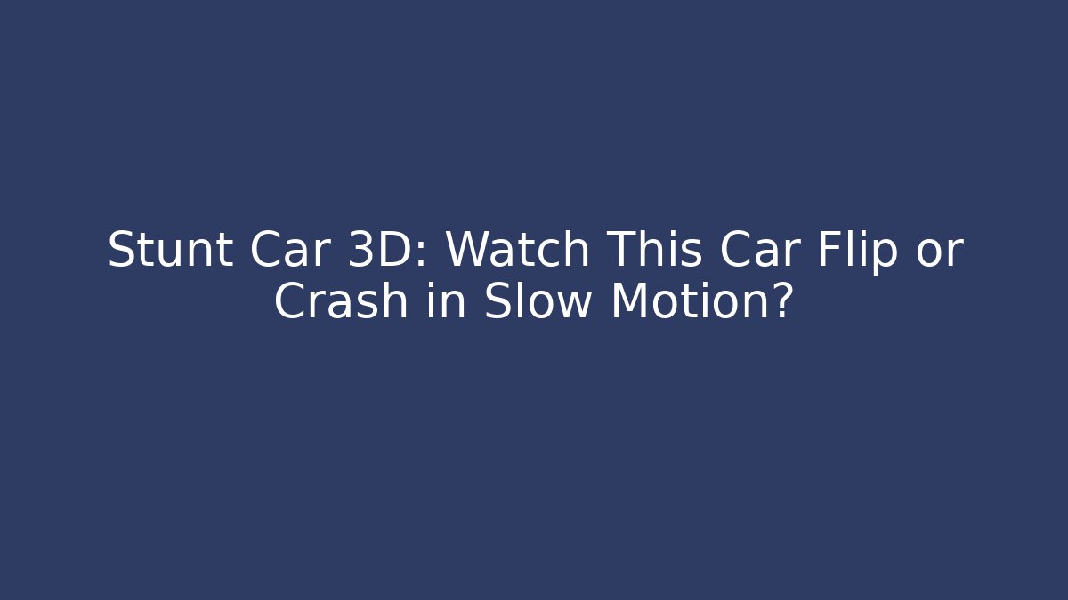 Stunt Car 3D: Watch This Car Flip or Crash in Slow Motion?