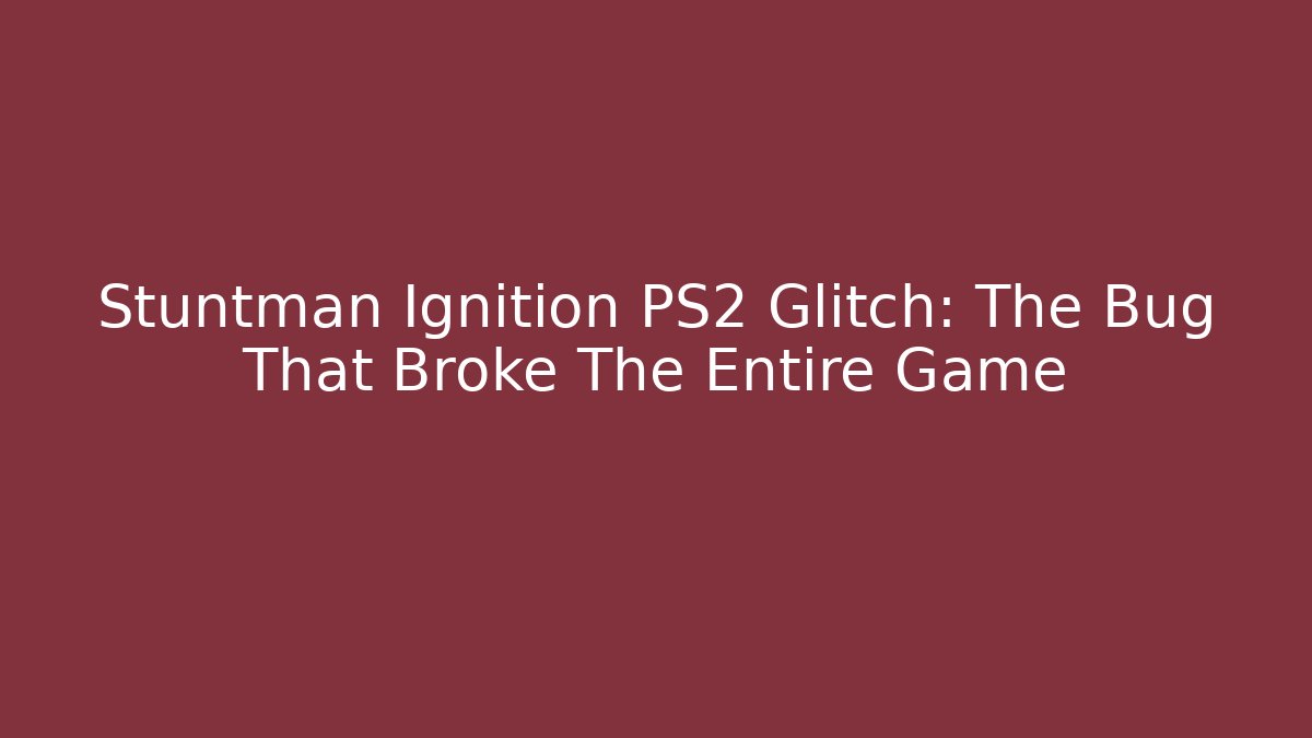 Stuntman Ignition PS2 Glitch: The Bug That Broke The Entire Game
