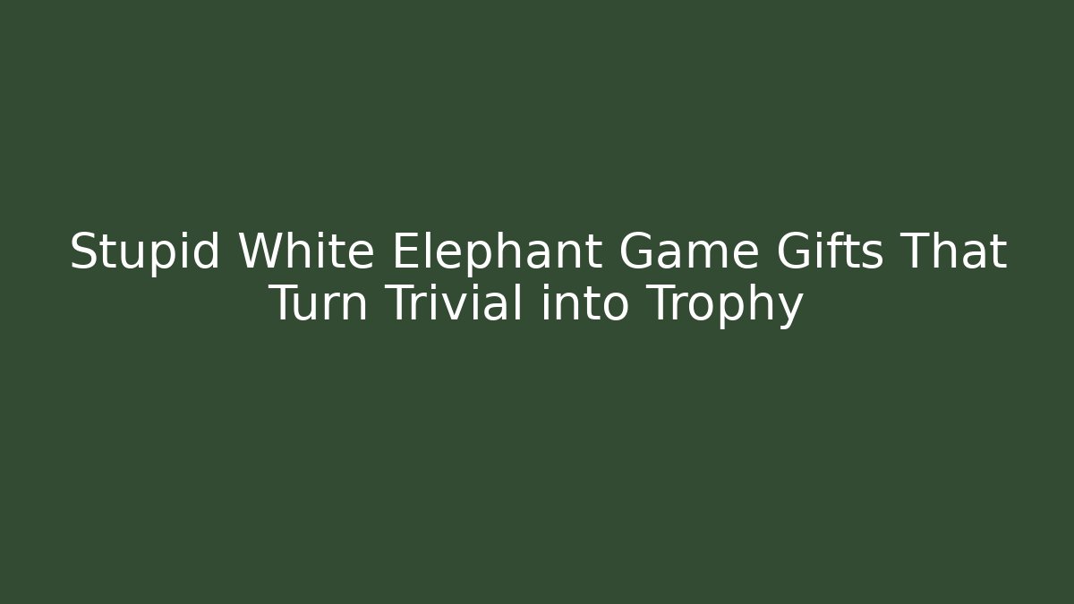 Stupid White Elephant Game Gifts That Turn Trivial into Trophy