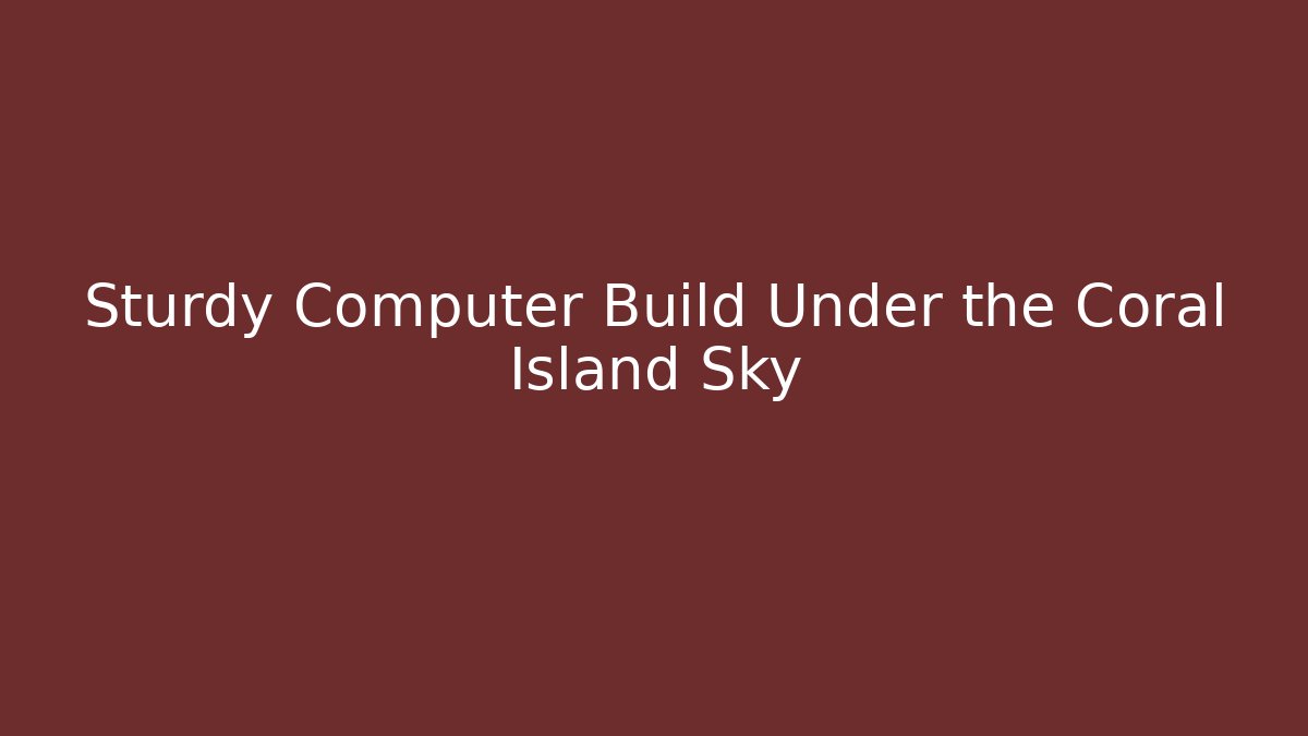 Sturdy Computer Build Under the Coral Island Sky