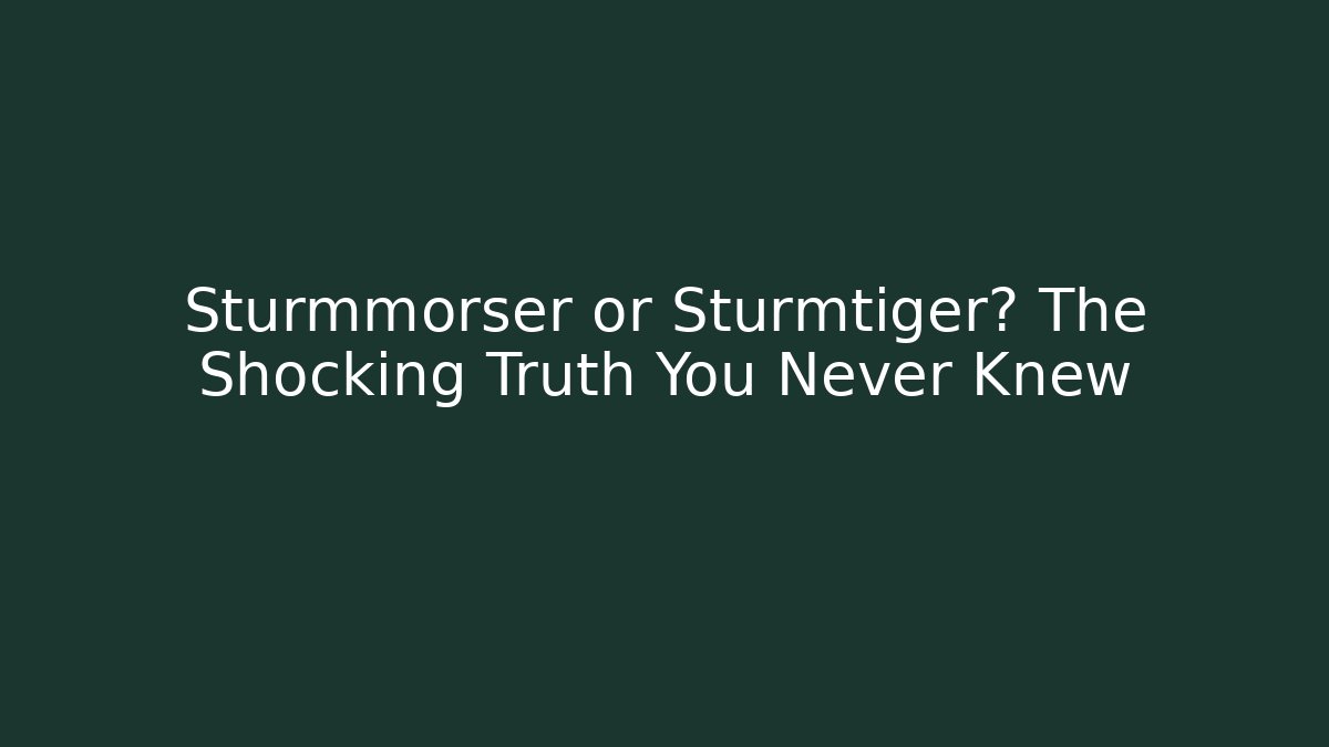 Sturmmörser or Sturmtiger? The Shocking Truth You Never Knew