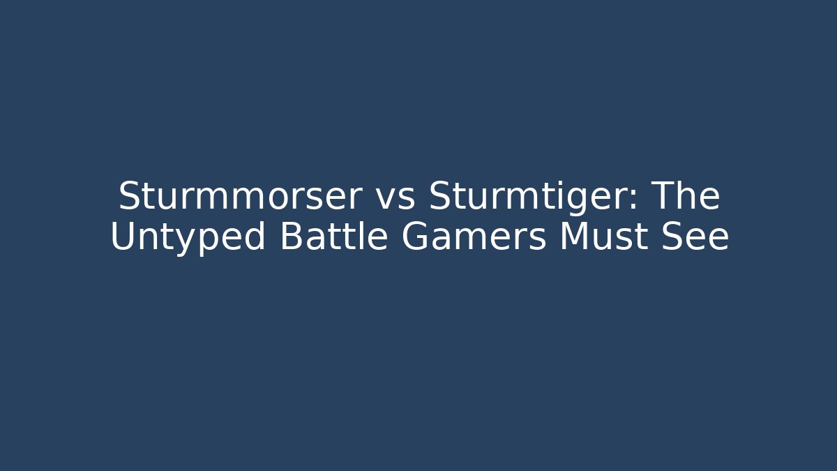 Sturmmörser vs Sturmtiger: The Untyped Battle Gamers Must See