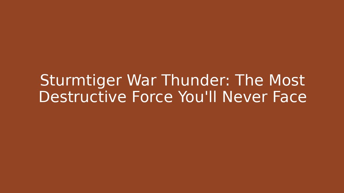 Sturmtiger War Thunder: The Most Destructive Force You’ll Never Face
