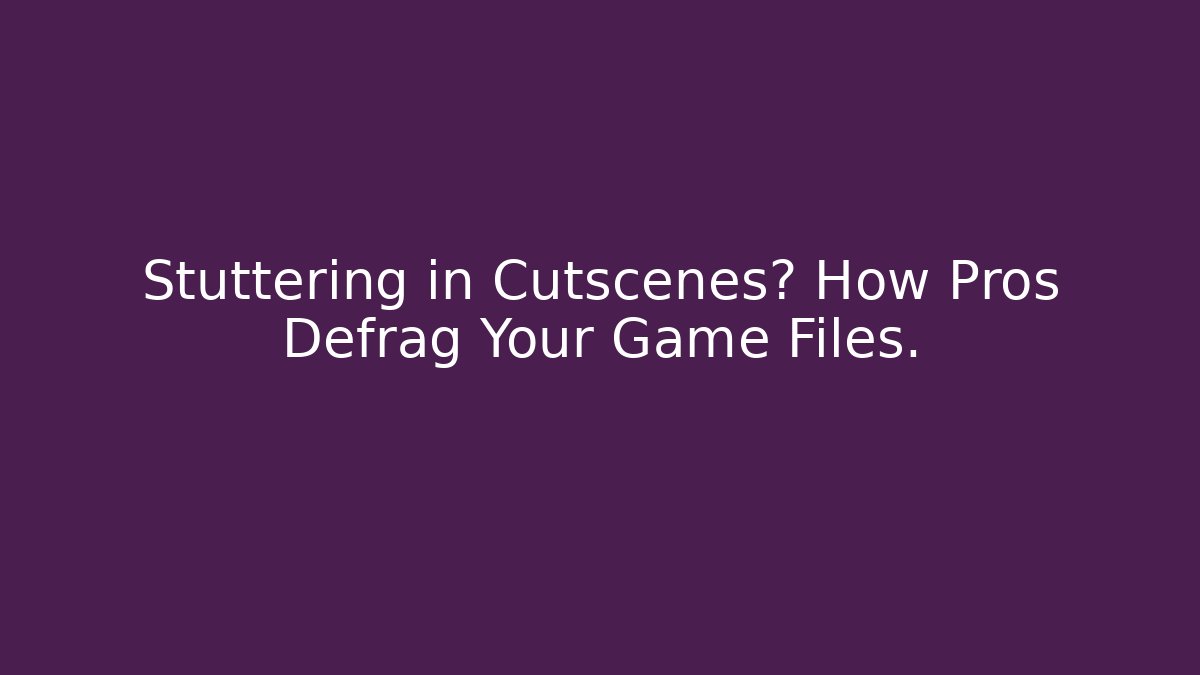 Stuttering in Cutscenes? How Pros Defrag Your Game Files.