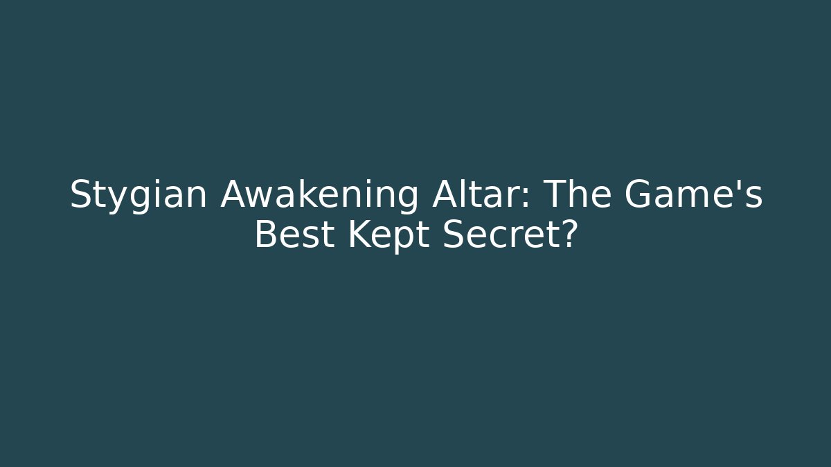 Stygian Awakening Altar: The Game's Best Kept Secret?