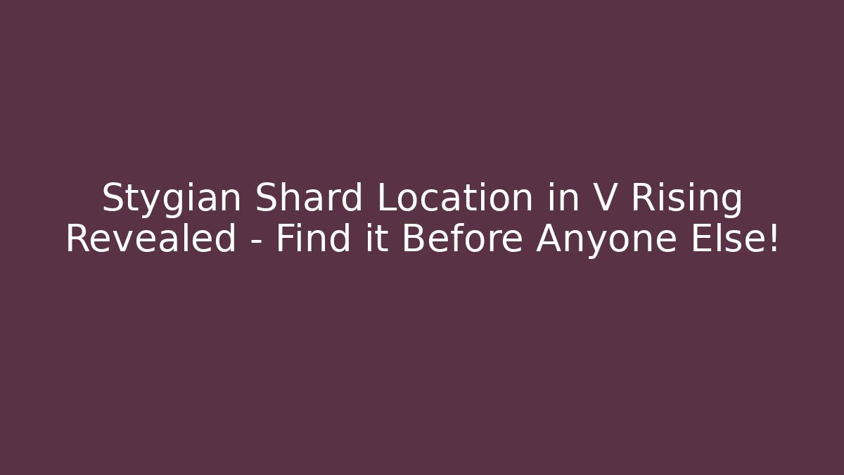 Stygian Shard Location in V Rising Revealed – Find it Before Anyone Else! - Create More Assets