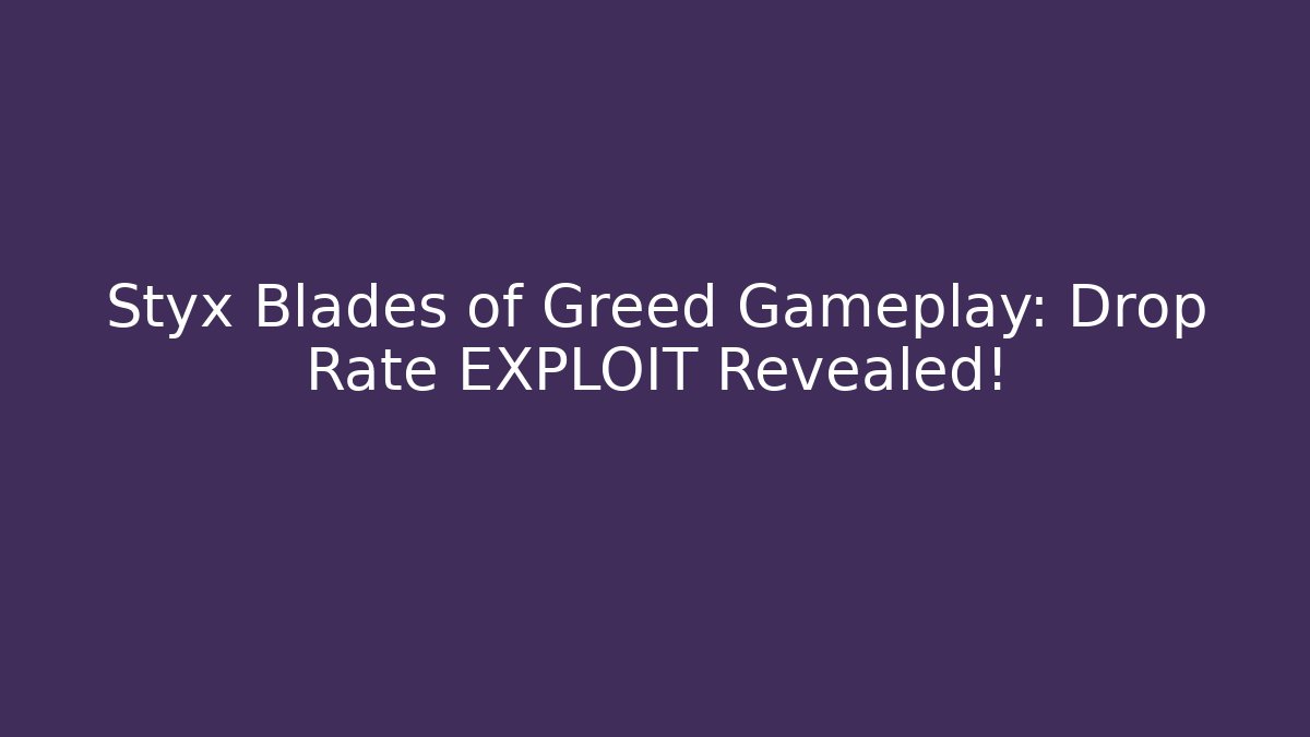 Styx Blades of Greed Gameplay: Drop Rate EXPLOIT Revealed!