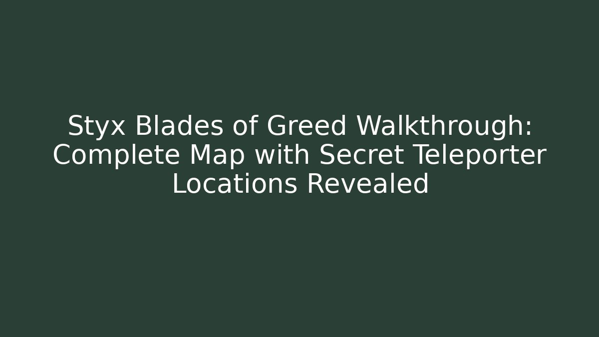 Styx Blades of Greed Walkthrough: Complete Map with Secret Teleporter Locations Revealed