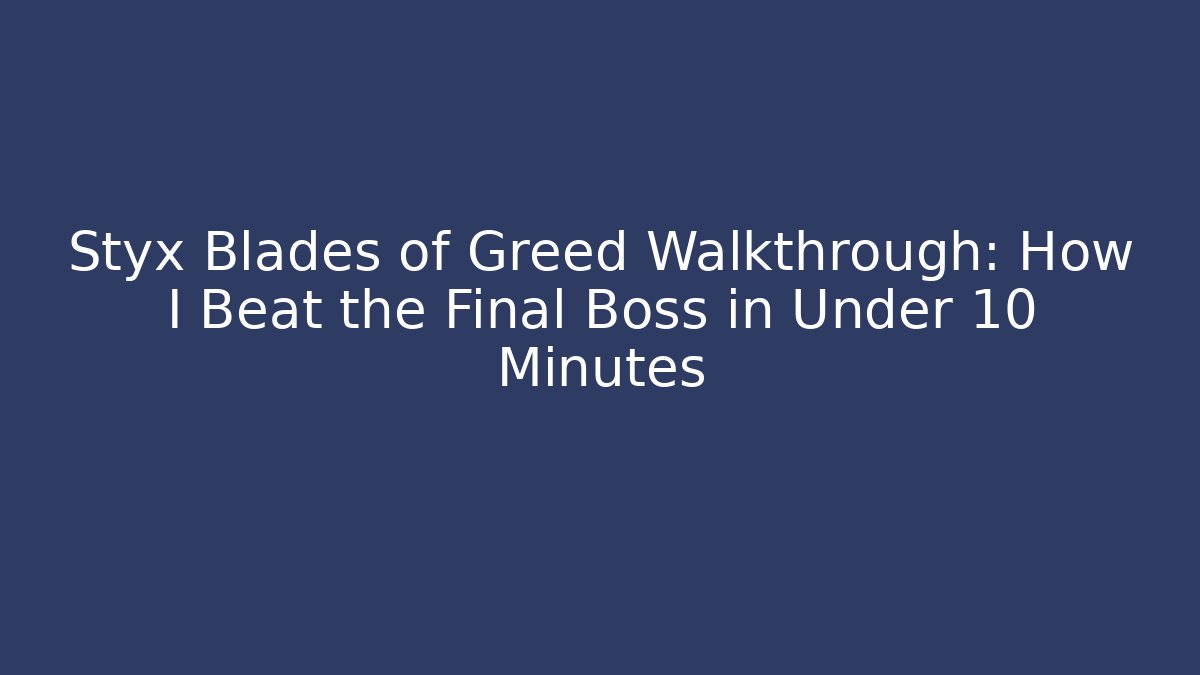 Styx Blades of Greed Walkthrough: How I Beat the Final Boss in Under 10 Minutes