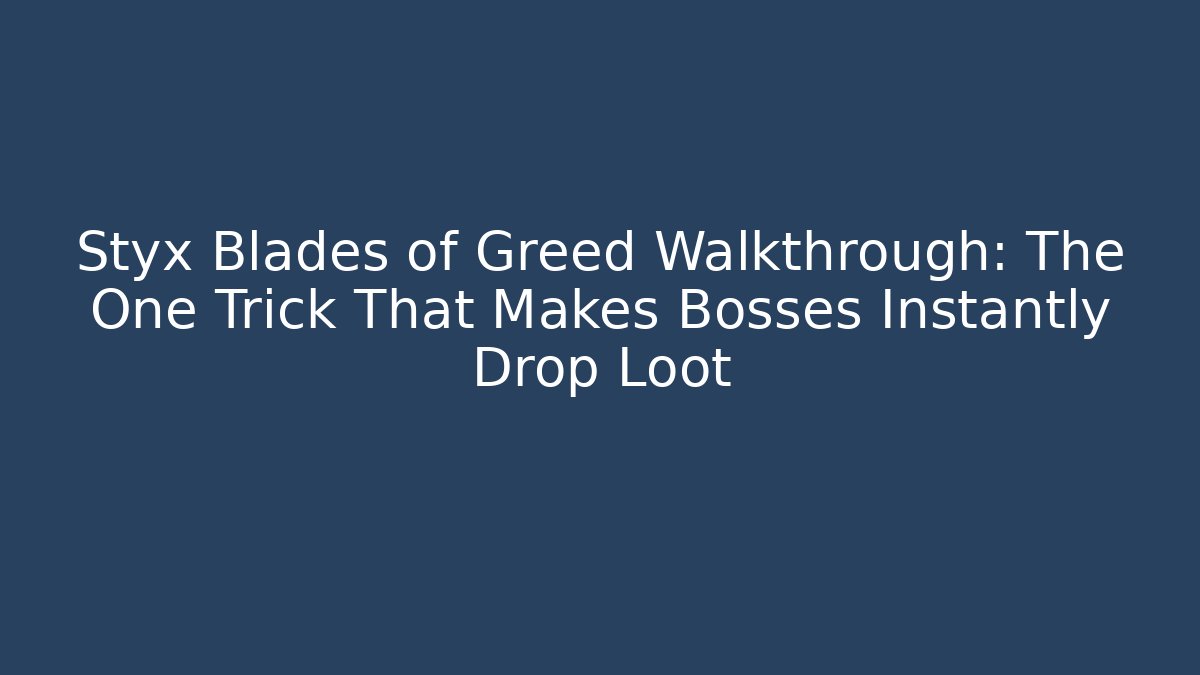 Styx Blades of Greed Walkthrough: The One Trick That Makes Bosses Instantly Drop Loot