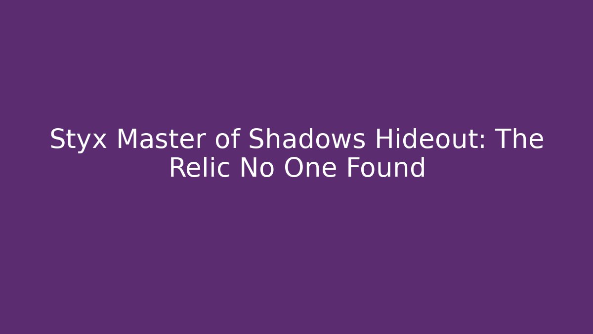 Styx Master of Shadows Hideout: The Relic No One Found