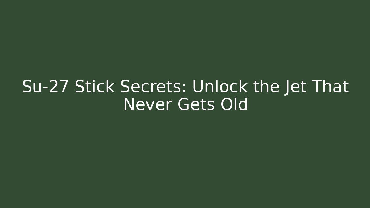 Su-27 Stick Secrets: Unlock the Jet That Never Gets Old