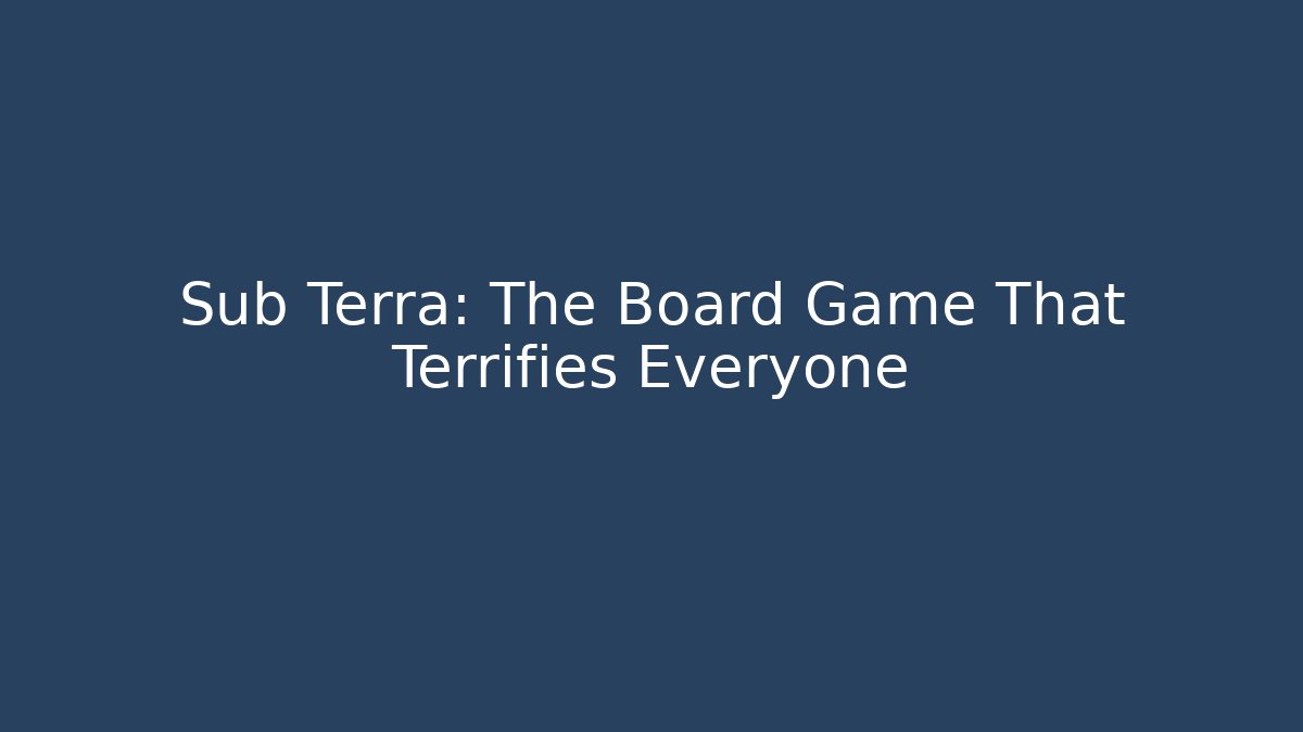 Sub Terra: The Board Game That Terrifies Everyone - Create More Assets