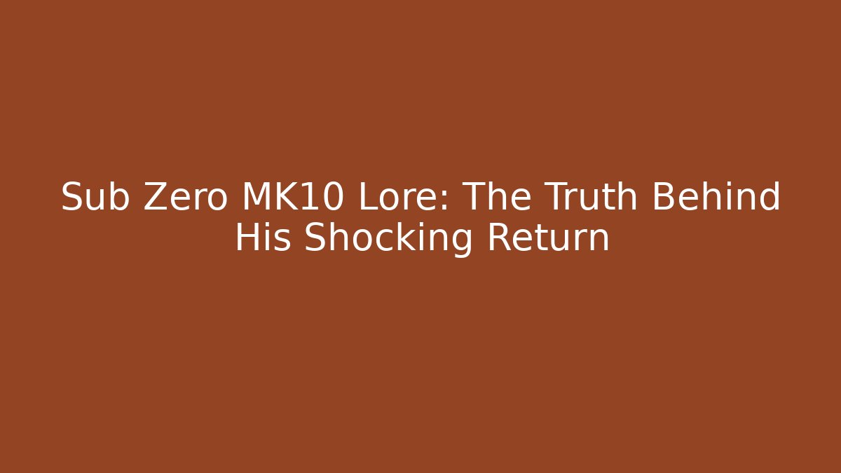 Sub Zero MK10 Lore: The Truth Behind His Shocking Return