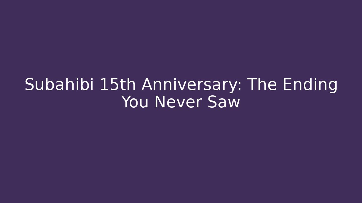 Subahibi 15th Anniversary: The Ending You Never Saw