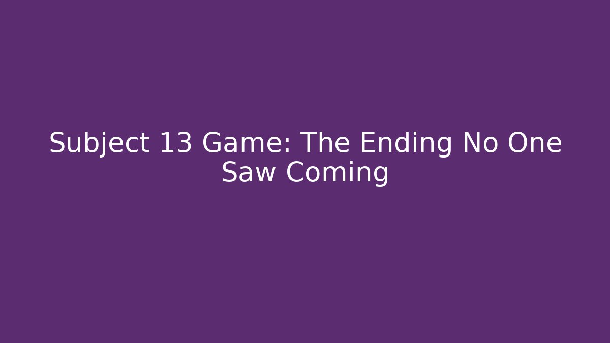 Subject 13 Game: The Ending No One Saw Coming