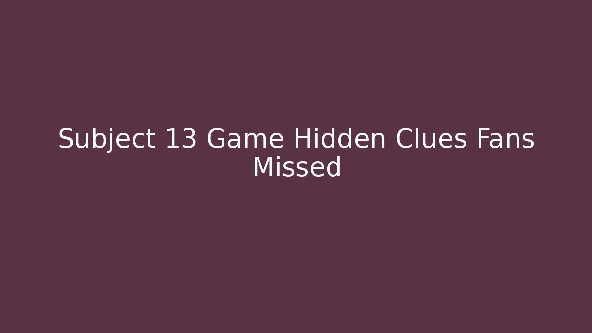 Subject 13 Game Hidden Clues Fans Missed