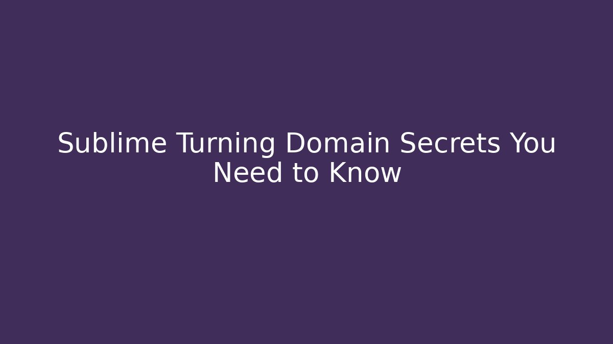 Sublime Turning Domain Secrets You Need to Know