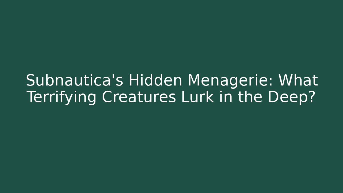 Subnautica's Hidden Menagerie: What Terrifying Creatures Lurk in the Deep?