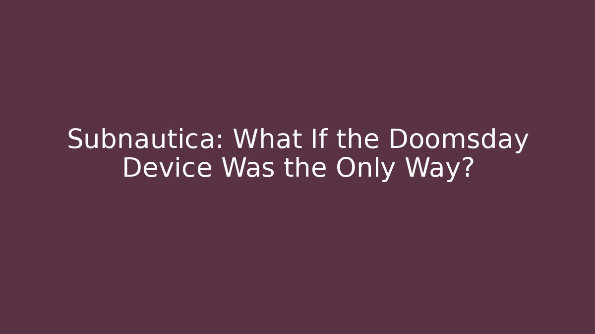 Subnautica: What If the Doomsday Device Was the Only Way?