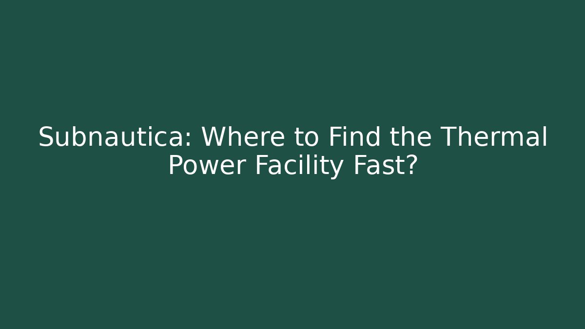 Subnautica: Where to Find the Thermal Power Facility Fast?