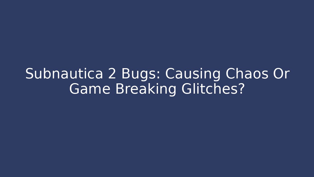 Subnautica 2 Bugs: Causing Chaos Or Game Breaking Glitches?