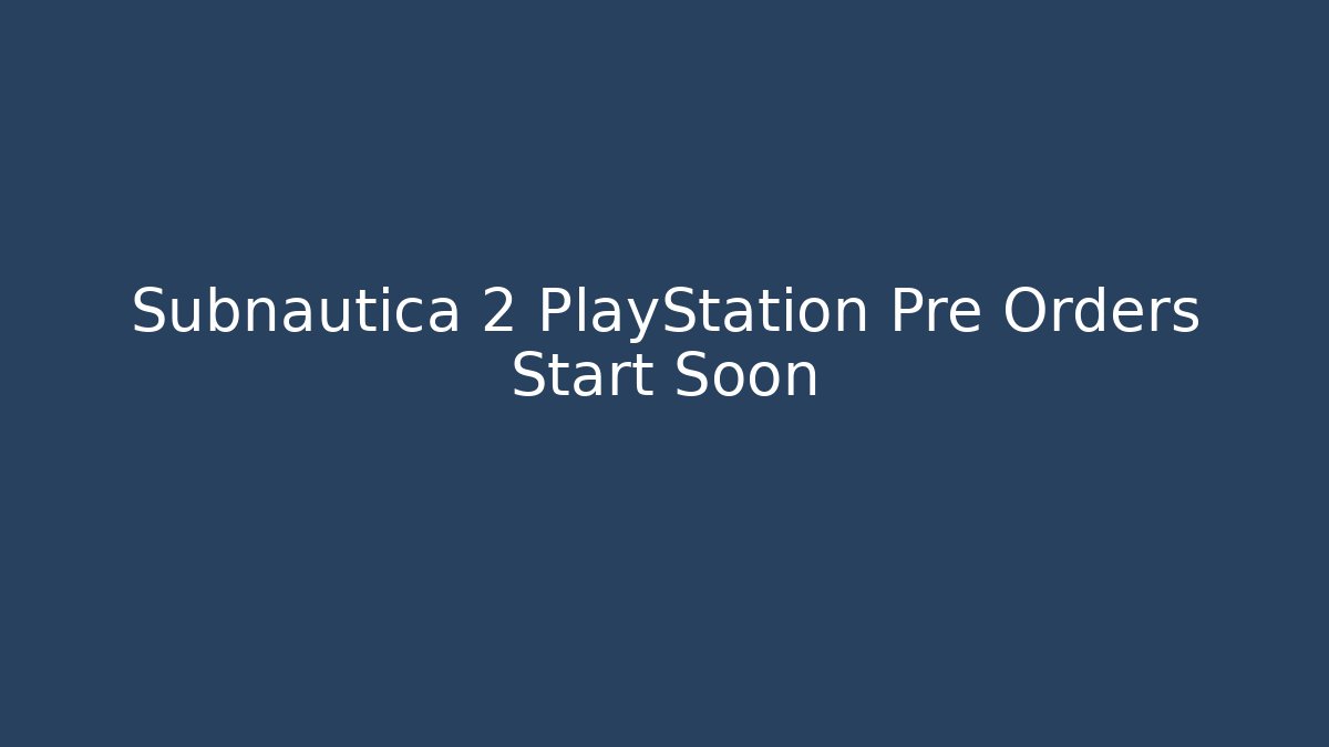 Subnautica 2 PlayStation Pre Orders Start Soon
