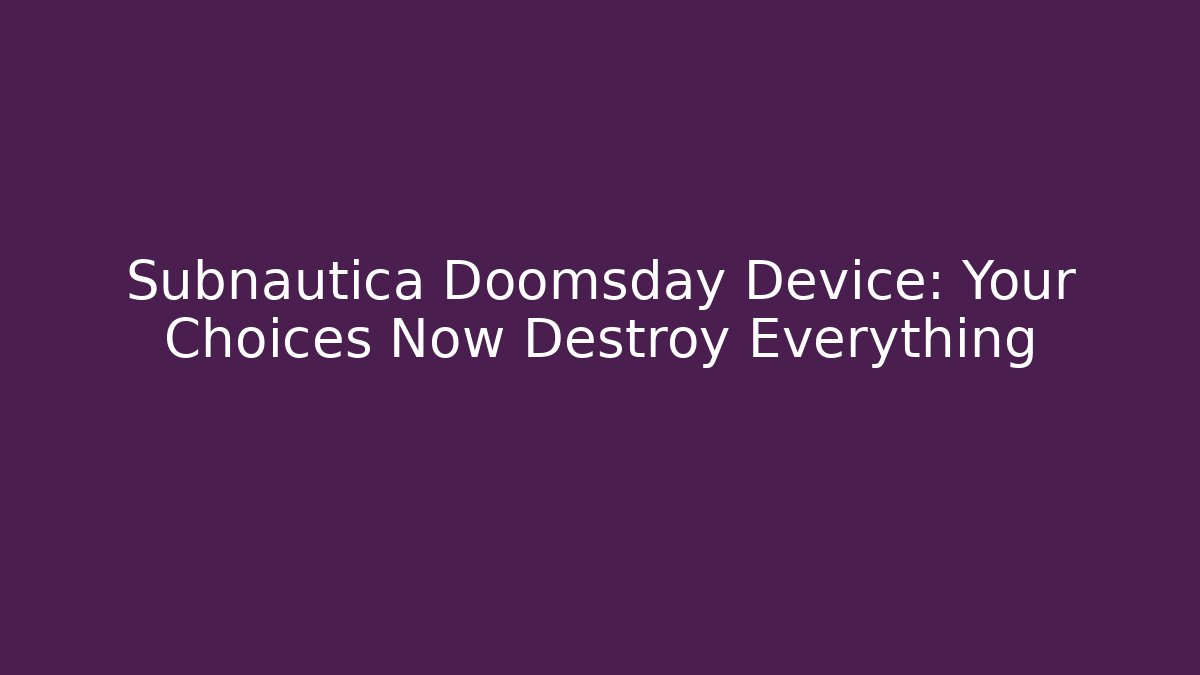 Subnautica Doomsday Device: Your Choices Now Destroy Everything