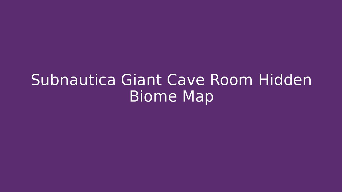 Subnautica Giant Cave Room Hidden Biome Map - Create More Assets