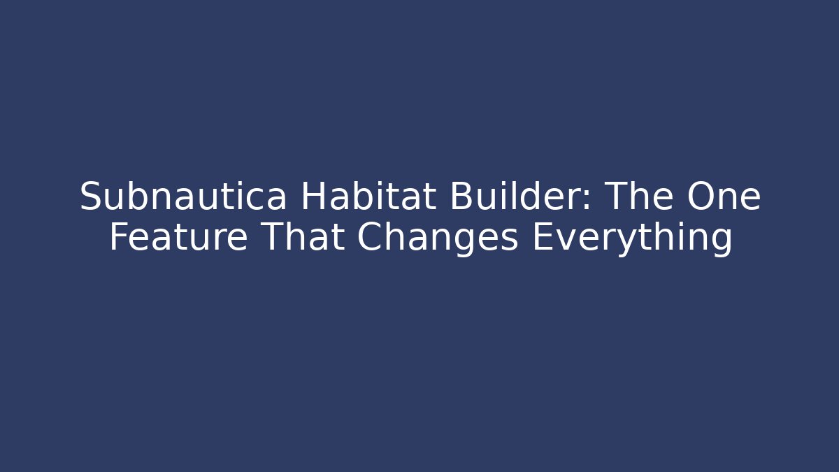 Subnautica Habitat Builder: The One Feature That Changes Everything