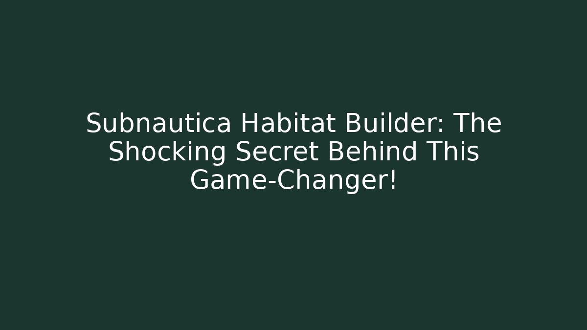 Subnautica Habitat Builder: The Shocking Secret Behind This Game-Changer!