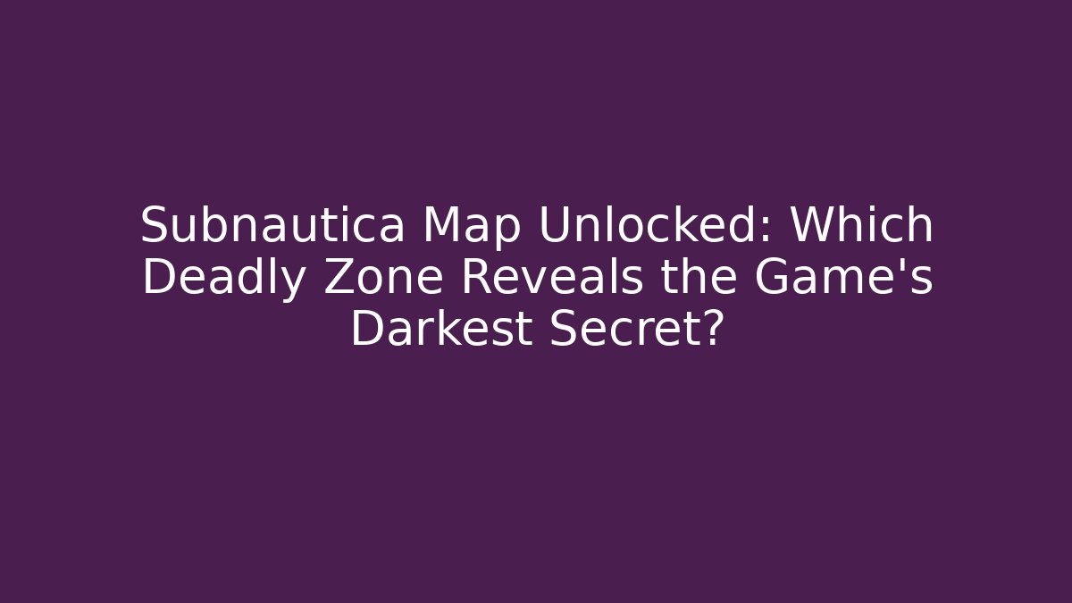 Subnautica Map Unlocked: Which Deadly Zone Reveals the Game's Darkest Secret?