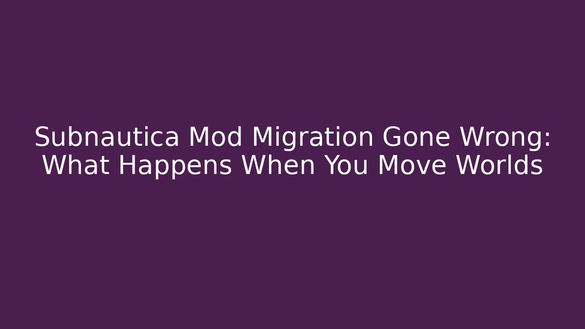 Subnautica Mod Migration Gone Wrong: What Happens When You Move Worlds