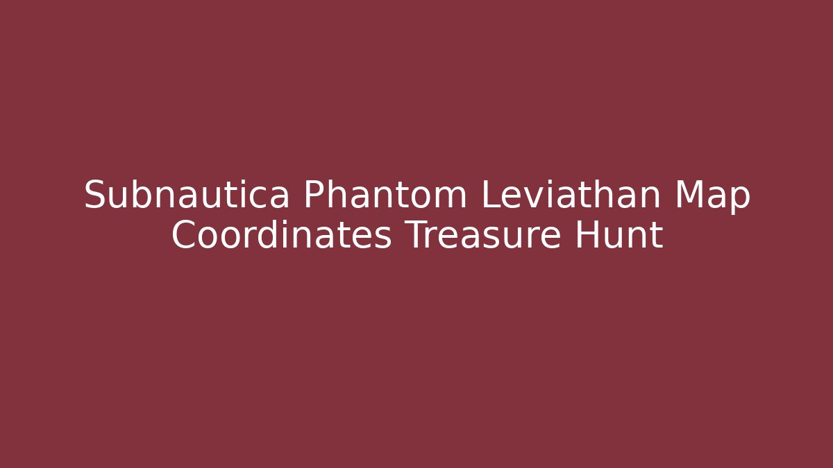Subnautica Phantom Leviathan Map Coordinates Treasure Hunt