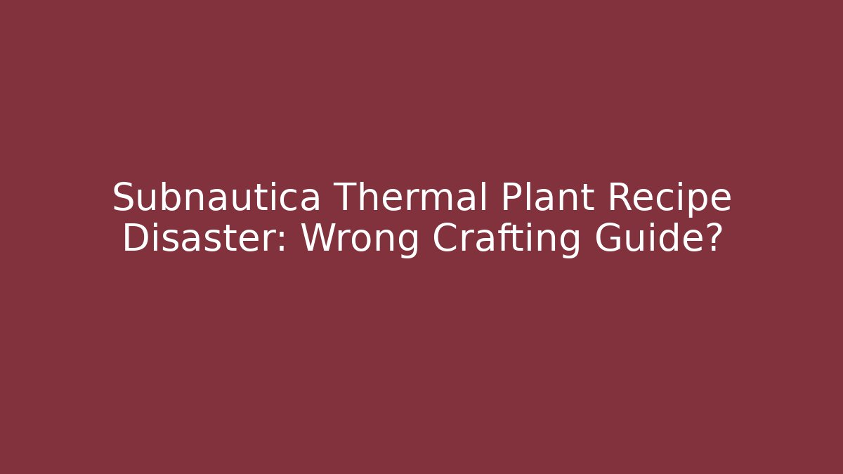 Subnautica Thermal Plant Recipe Disaster: Wrong Crafting Guide?