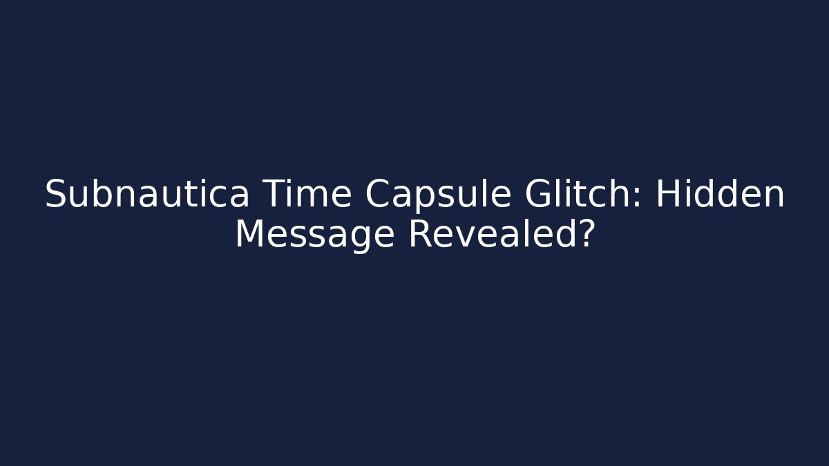 Subnautica Time Capsule Glitch: Hidden Message Revealed?