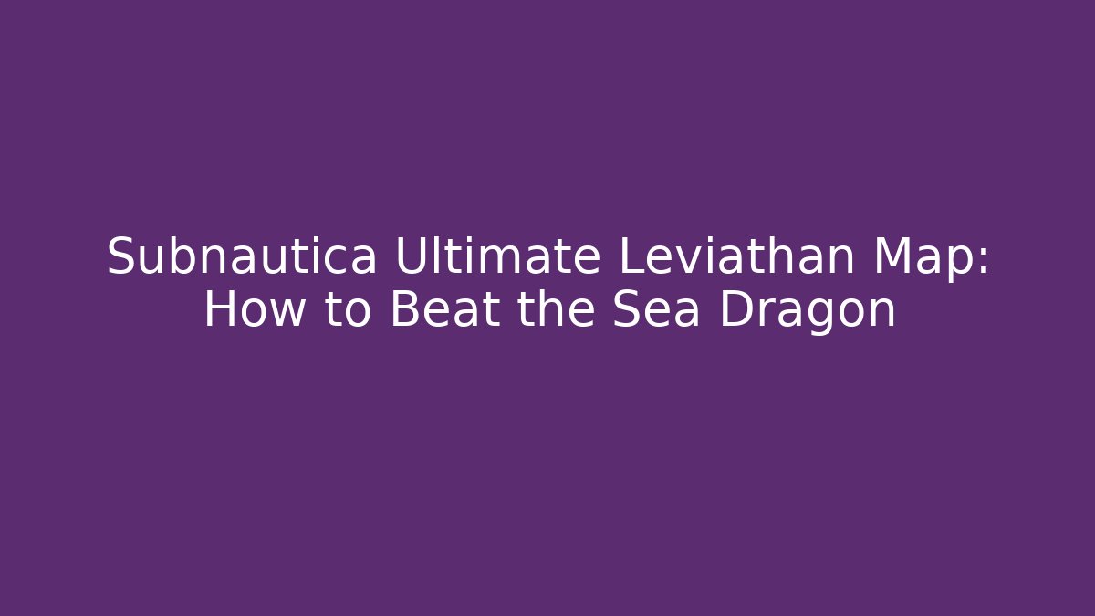 Subnautica Ultimate Leviathan Map: How to Beat the Sea Dragon